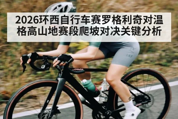 2026环西自行车赛罗格利奇对温格高山地赛段爬坡对决关键分析